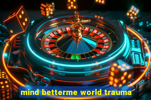 mind betterme world trauma